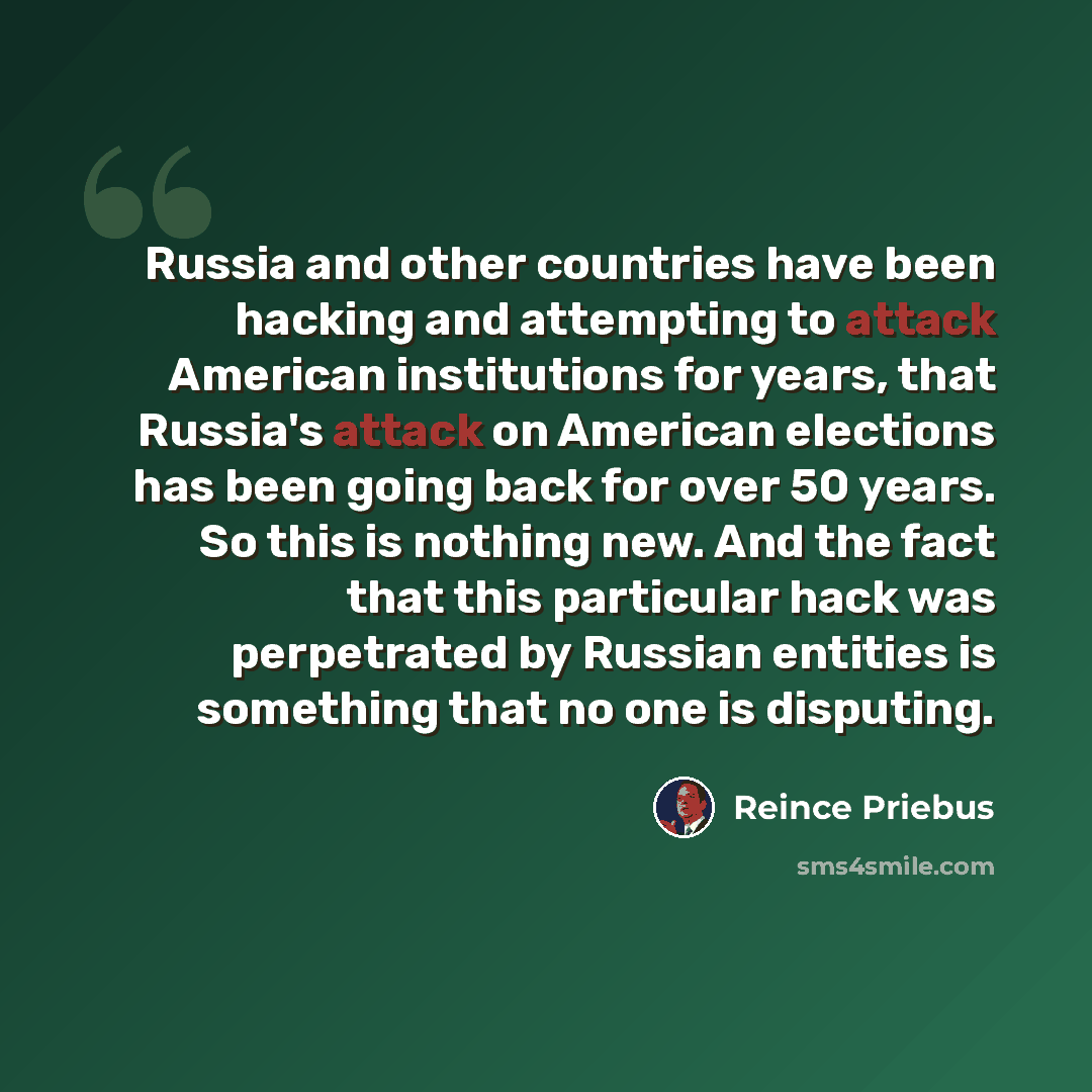 “Russia and other countries have been hacking and attempting to attack American institutions for years, that Russia's attack on American elections has been going back for over 50 years. So this is nothing new. And the fact that this particular hack was perpetrated by Russian entities is something…” quote by Reince Priebus