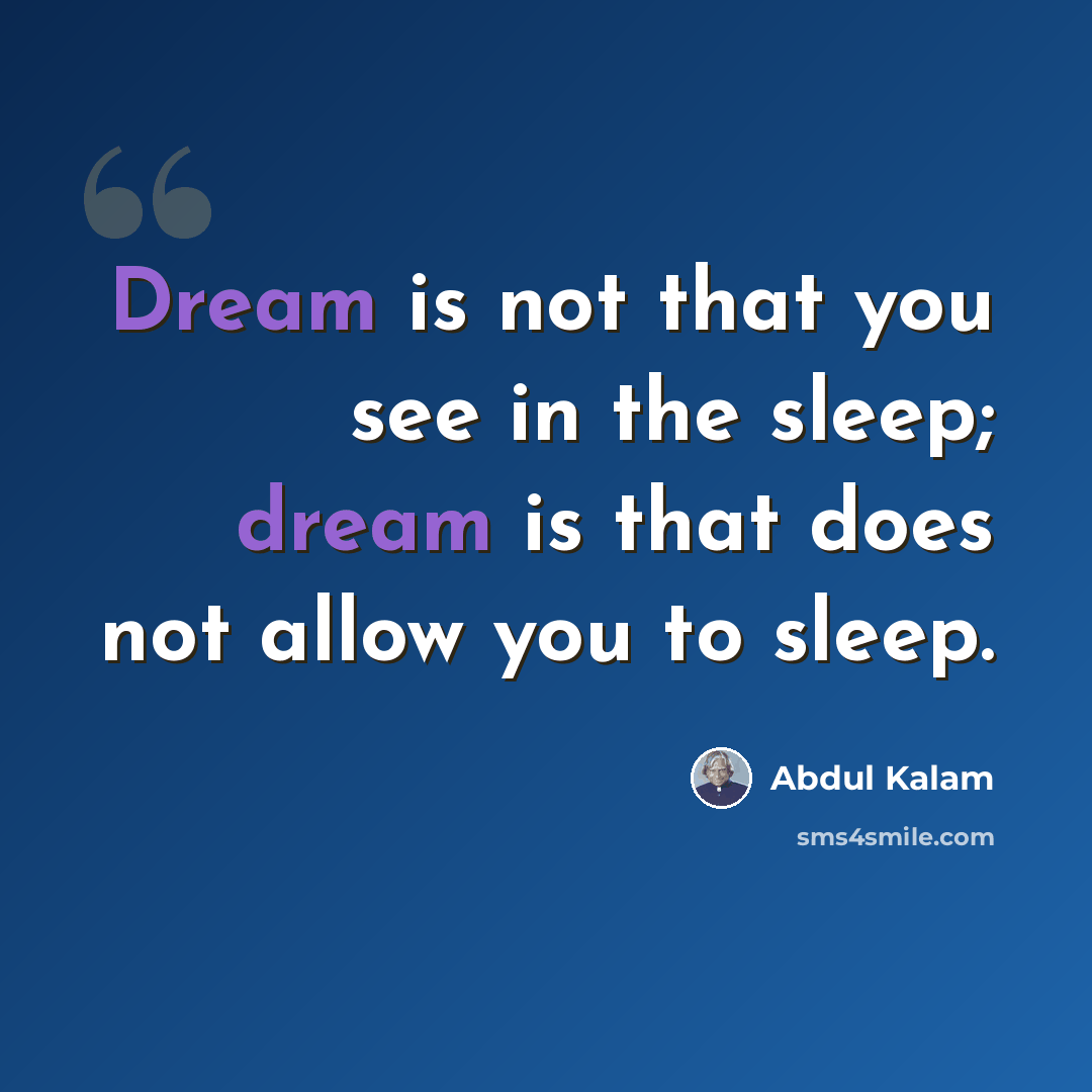 “Dream is not that you see in the sleep; dream is that does not allow you to sleep.” quote by Abdul Kalam