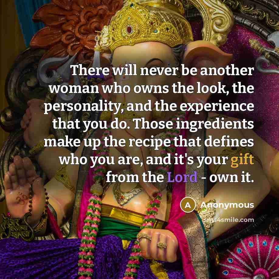 “There will never be another woman who owns the look, the personality, and the experience that you do. Those ingredients make up the recipe that defines who you are, and it's your gift from the Lord - own it.” quote by Anonymous