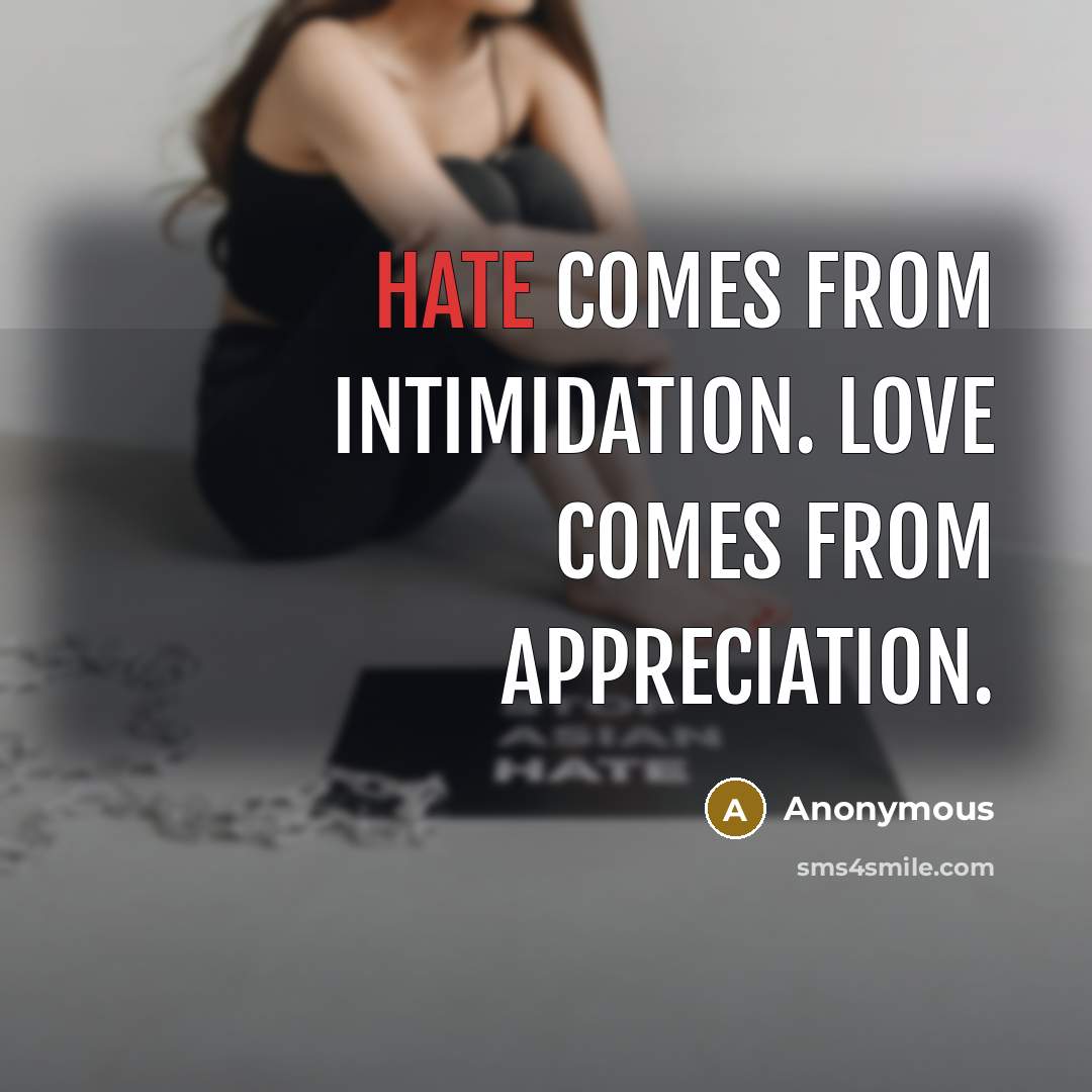 “Hate comes from Intimidation. Love comes from Appreciation.” quote by Anonymous