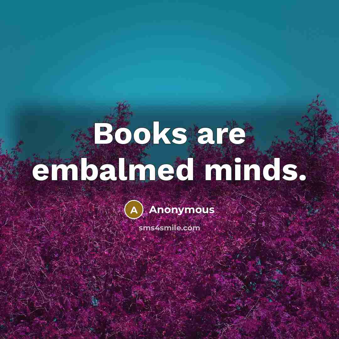 “Books are embalmed minds.” quote by Anonymous