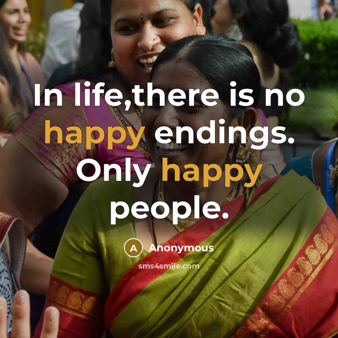 “In life,there is no happy endings. Only happy people.” quote by Anonymous