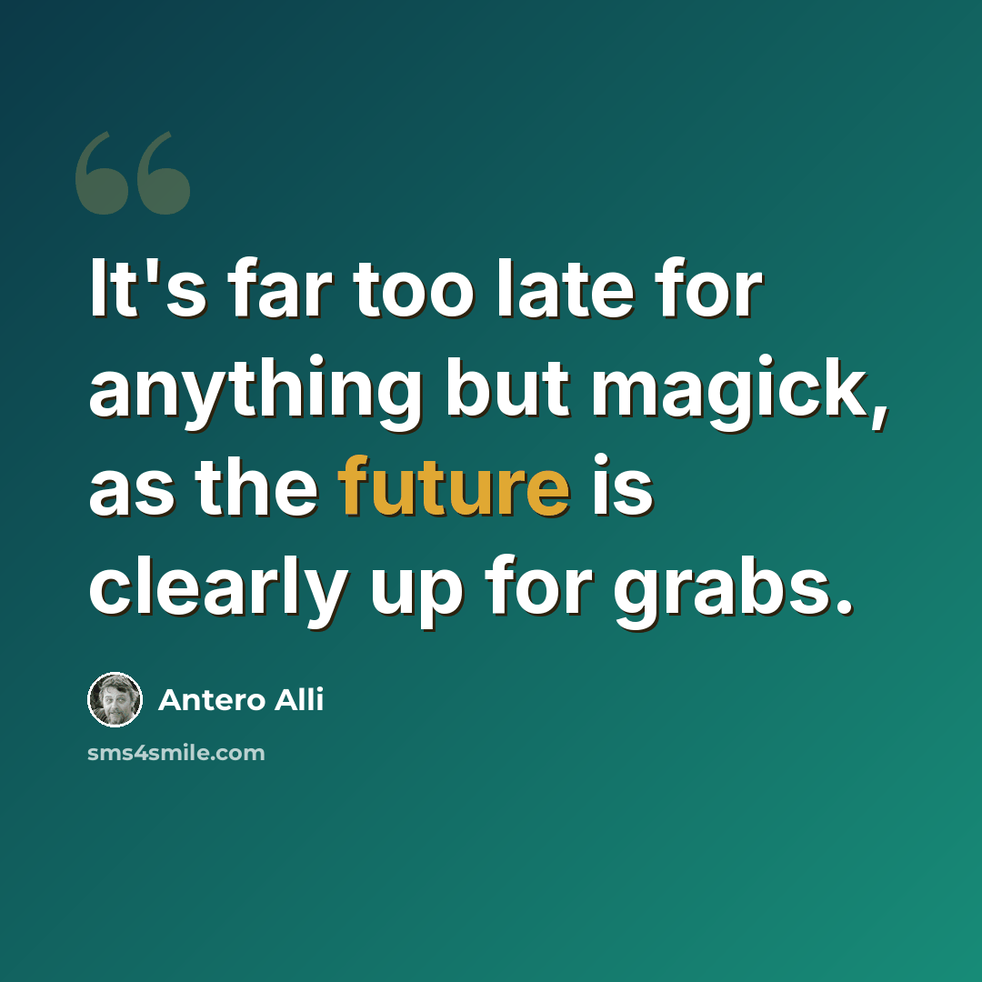“It's far too late for anything but magick, as the future is clearly up for grabs.” quote by Antero Alli
