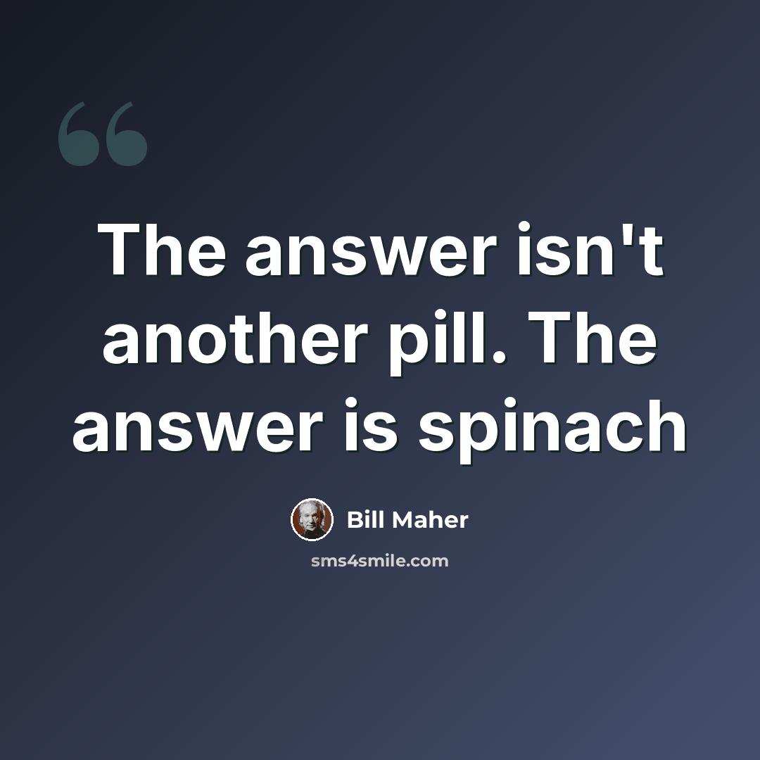 “The answer isn't another pill. The answer is spinach” quote by Bill Maher