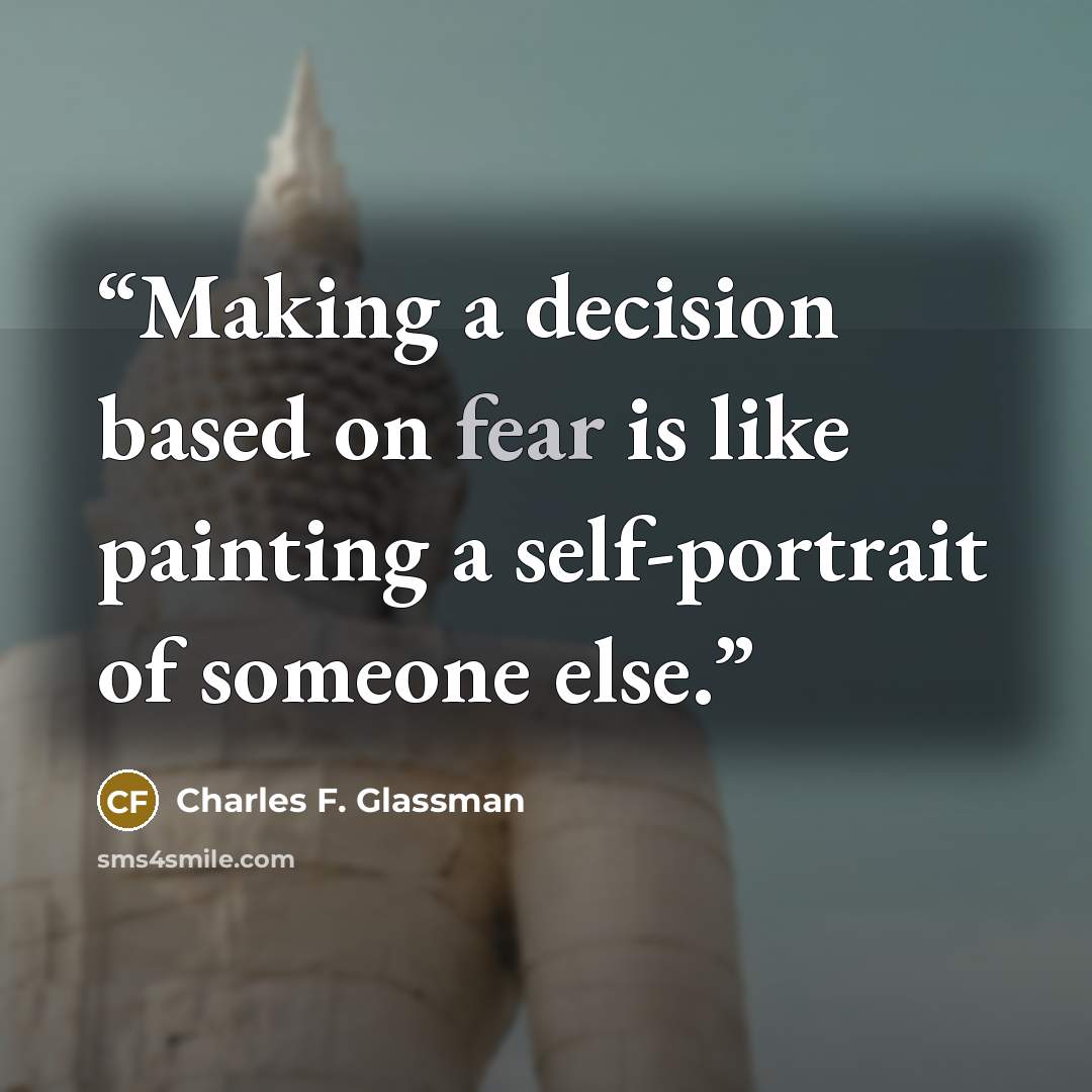 “Making a decision based on fear is like painting a self-portrait of someone else.” quote by Charles F. Glassman