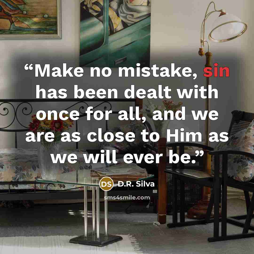 “Make no mistake, sin has been dealt with once for all, and we are as close to Him as we will ever be.” quote by D.R. Silva