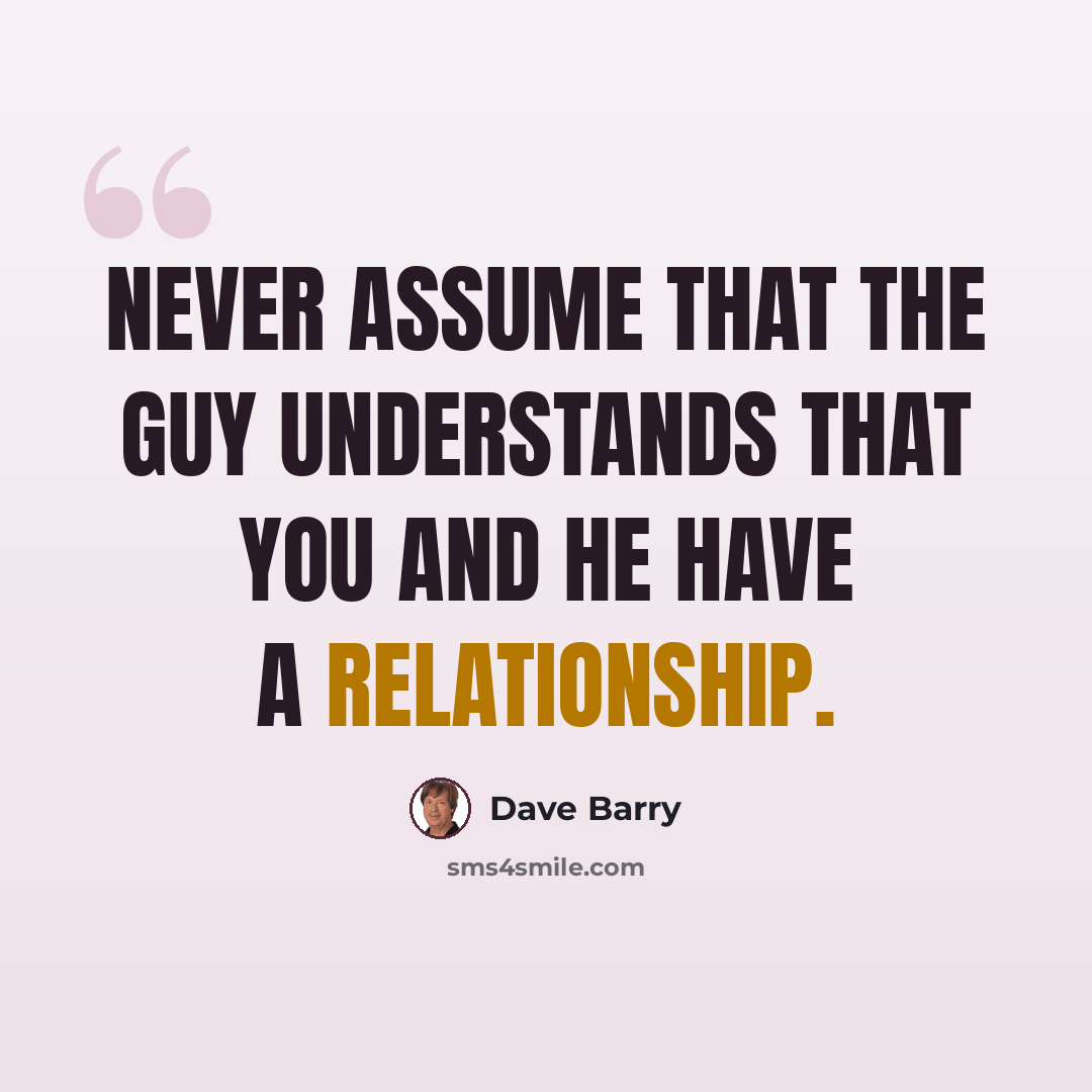 “Never assume that the guy understands that you and he have a relationship.” quote by Dave Barry