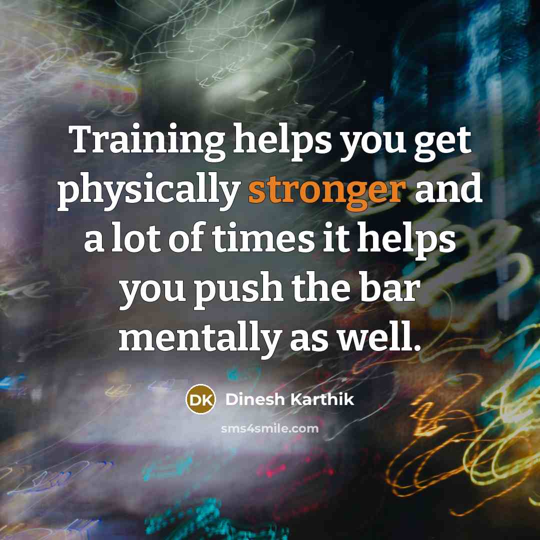 “Training helps you get physically stronger and a lot of times it helps you push the bar mentally as well.” quote by Dinesh Karthik