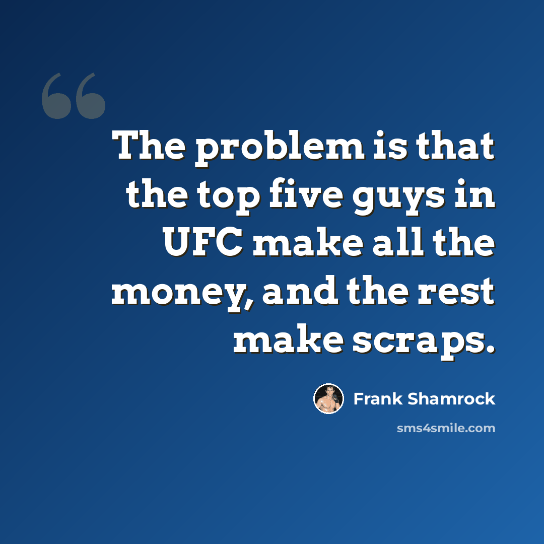 “The problem is that the top five guys in UFC make all the money, and the rest make scraps.” quote by Frank Shamrock