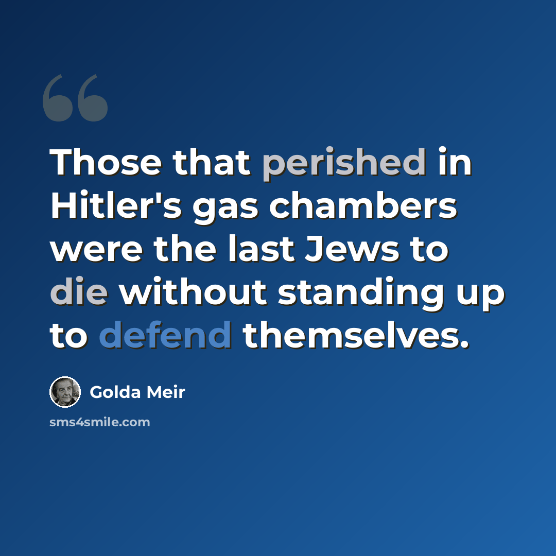 “Those that perished in Hitler's gas chambers were the last Jews to die without standing up to defend themselves.” quote by Golda Meir
