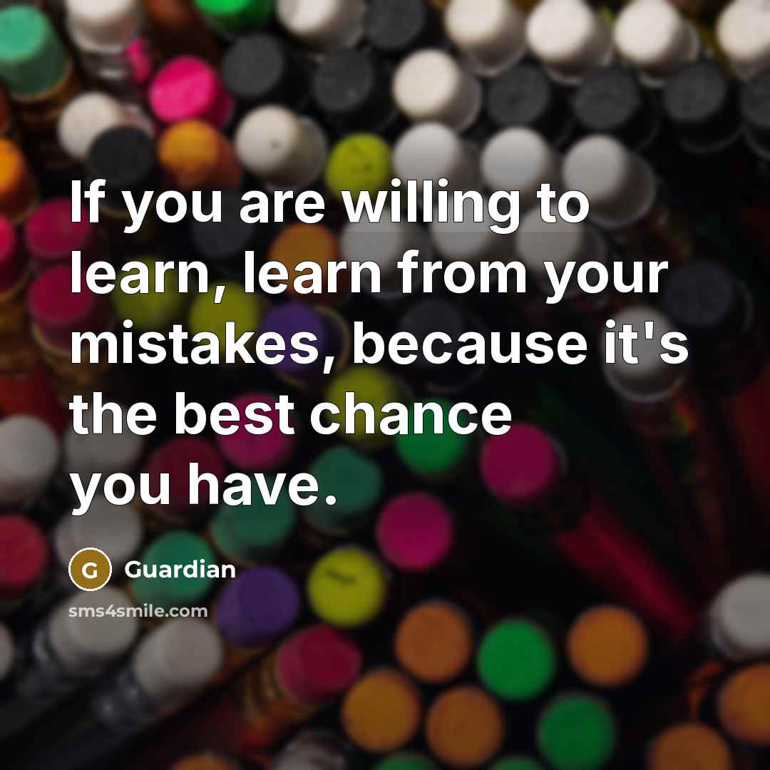 “If you are willing to learn, learn from your mistakes, because it's the best chance you have.” quote by Guardian