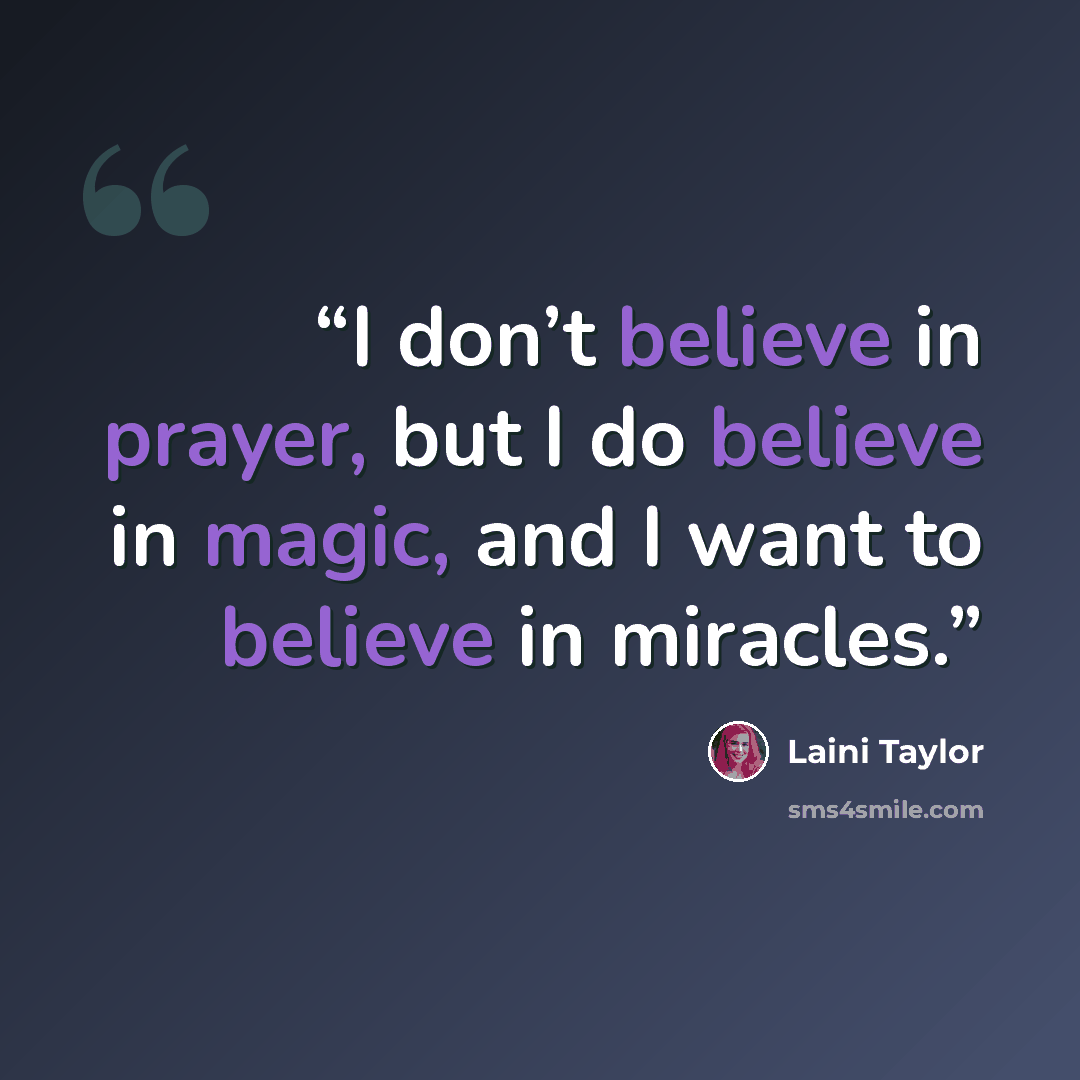 “I don’t believe in prayer, but I do believe in magic, and I want to believe in miracles.” quote by Laini Taylor