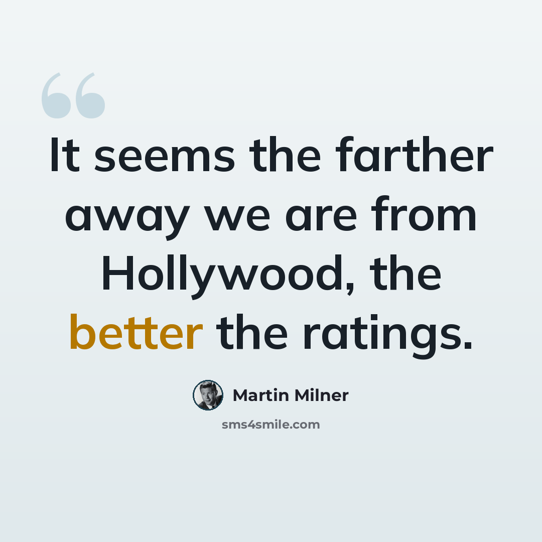 “It seems the farther away we are from Hollywood, the better the ratings.” quote by Martin Milner