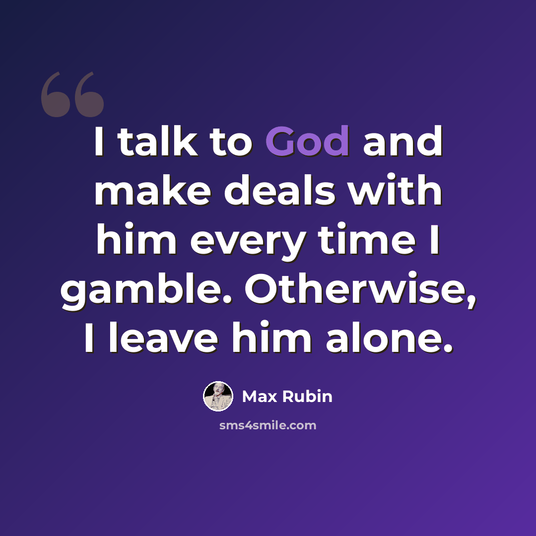 “I talk to God and make deals with him every time I gamble. Otherwise, I leave him alone.” quote by Max Rubin