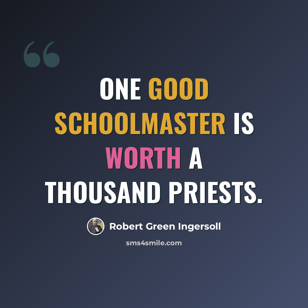 “One good schoolmaster is worth a thousand priests.” quote by Robert Green Ingersoll