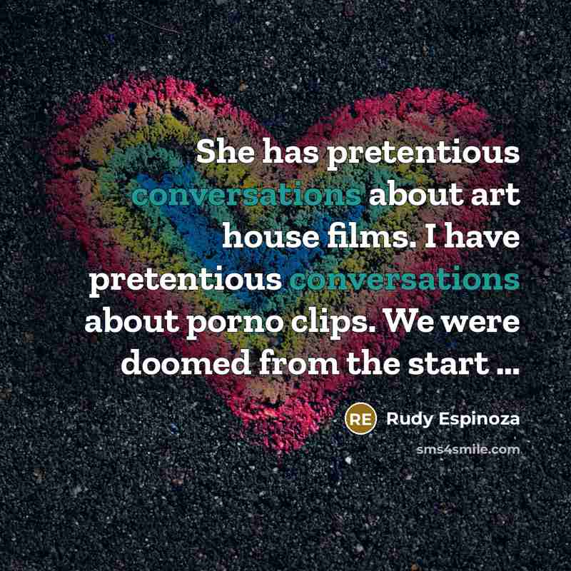 “She has pretentious conversations about art house films. I have pretentious conversations about porno clips. We were doomed from the start …” quote by Rudy Espinoza