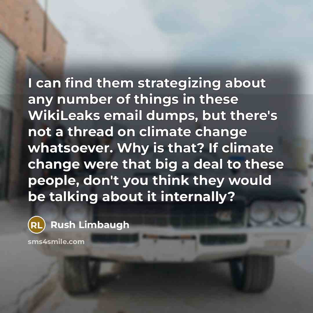“I can find them strategizing about any number of things in these WikiLeaks email dumps, but there's not a thread on climate change whatsoever. Why is that? If climate change were that big a deal to these people, don't you think they would be talking about it internally?” quote by Rush Limbaugh