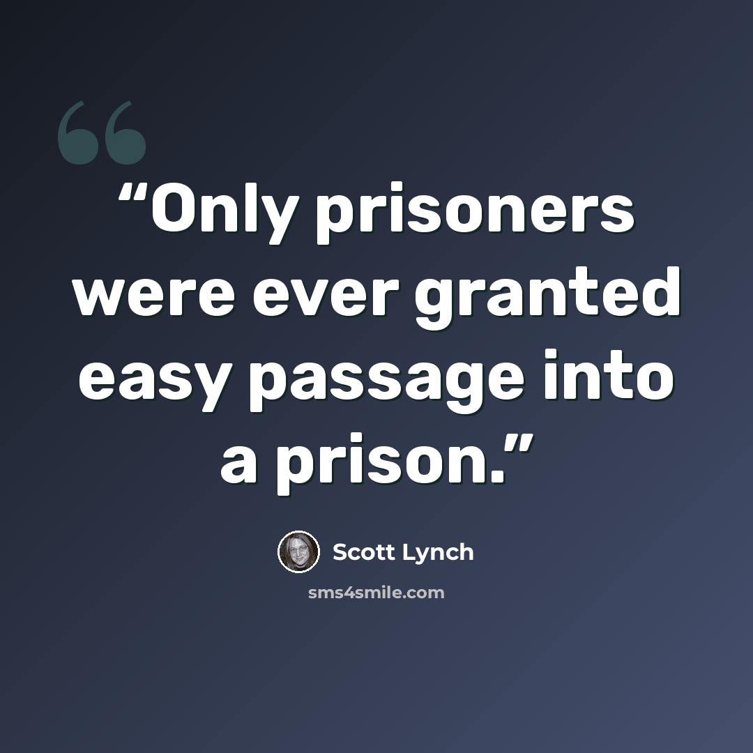 “Only prisoners were ever granted easy passage into a prison.” quote by Scott Lynch