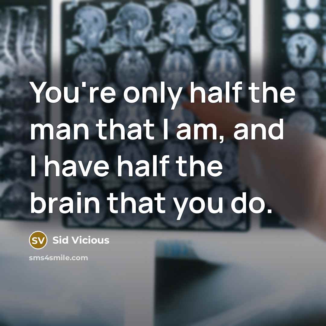 “You're only half the man that I am, and I have half the brain that you do.” quote by Sid Vicious