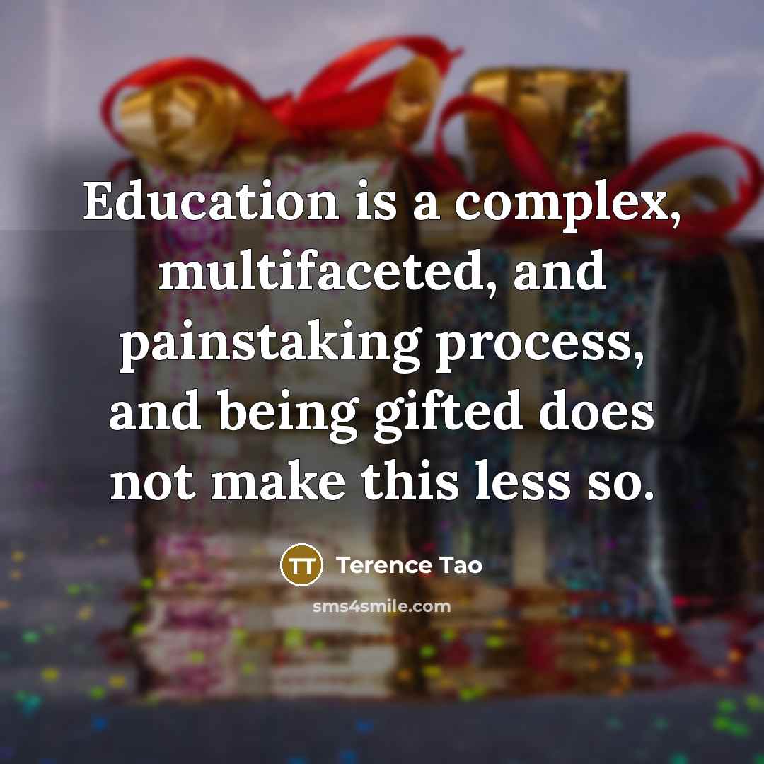 “Education is a complex, multifaceted, and painstaking process, and being gifted does not make this less so.” quote by Terence Tao