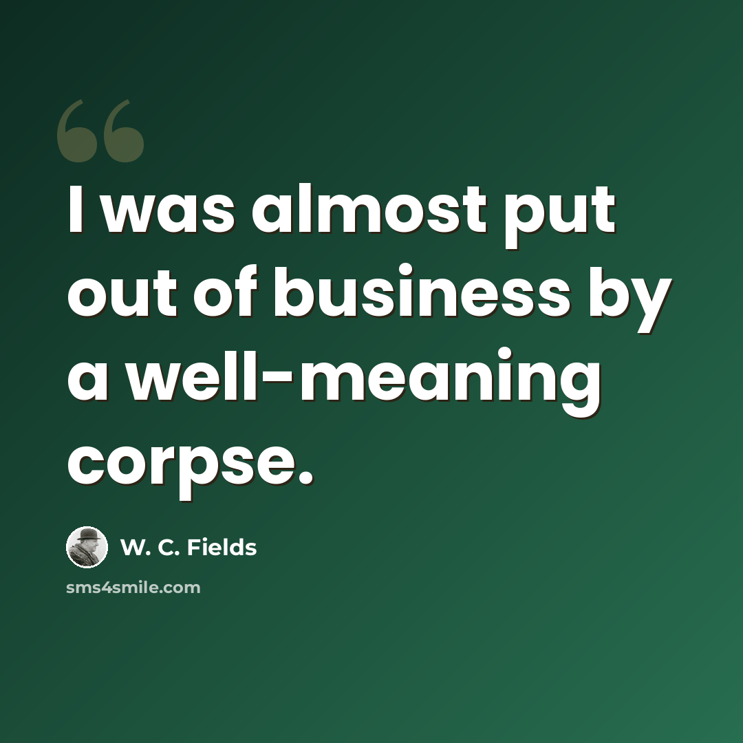 “I was almost put out of business by a well-meaning corpse.” quote by W. C. Fields