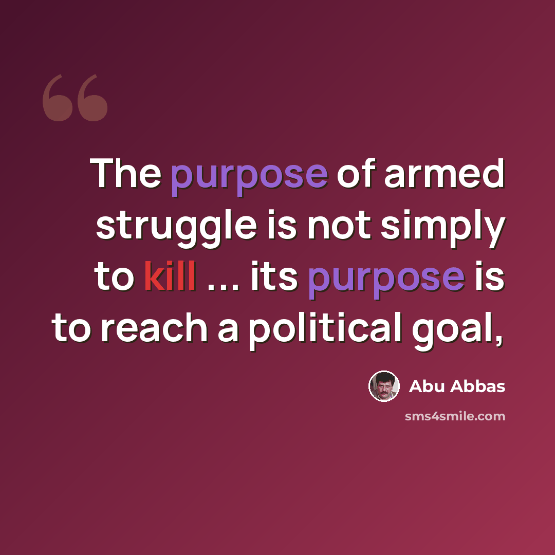 “The purpose of armed struggle is not simply to kill ... its purpose is to reach a political goal,” quote by Abu Abbas
