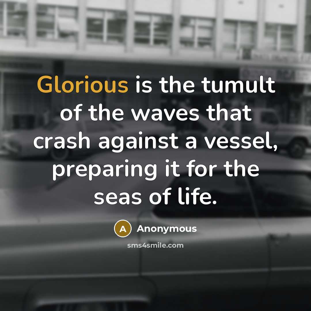 “Glorious is the tumult of the waves that crash against a vessel, preparing it for the seas of life.” quote by Anonymous