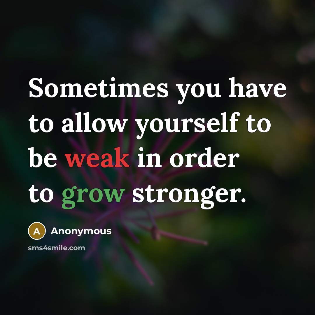 “Sometimes you have to allow yourself to be weak in order to grow stronger.” quote by Anonymous