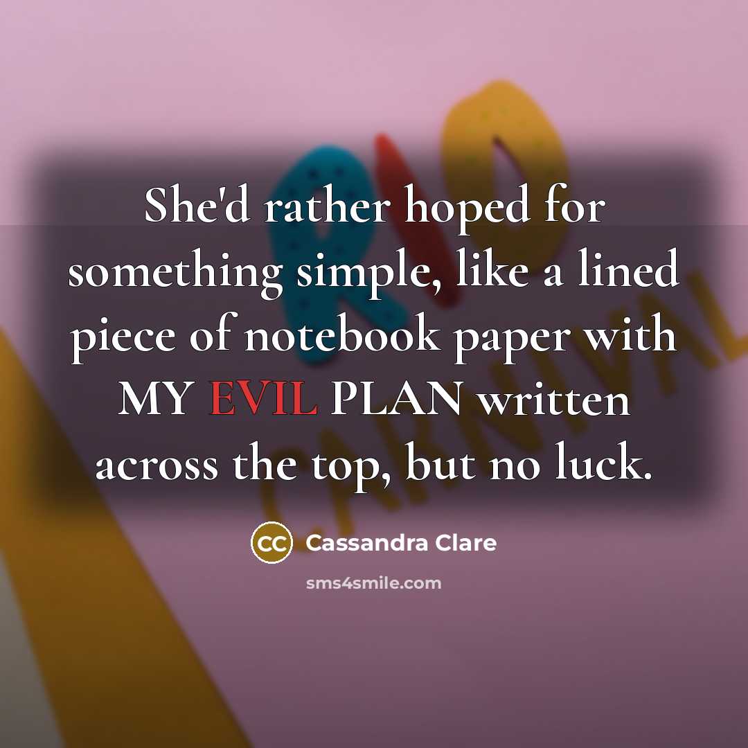 “She'd rather hoped for something simple, like a lined piece of notebook paper with MY EVIL PLAN written across the top, but no luck.” quote by Cassandra Clare