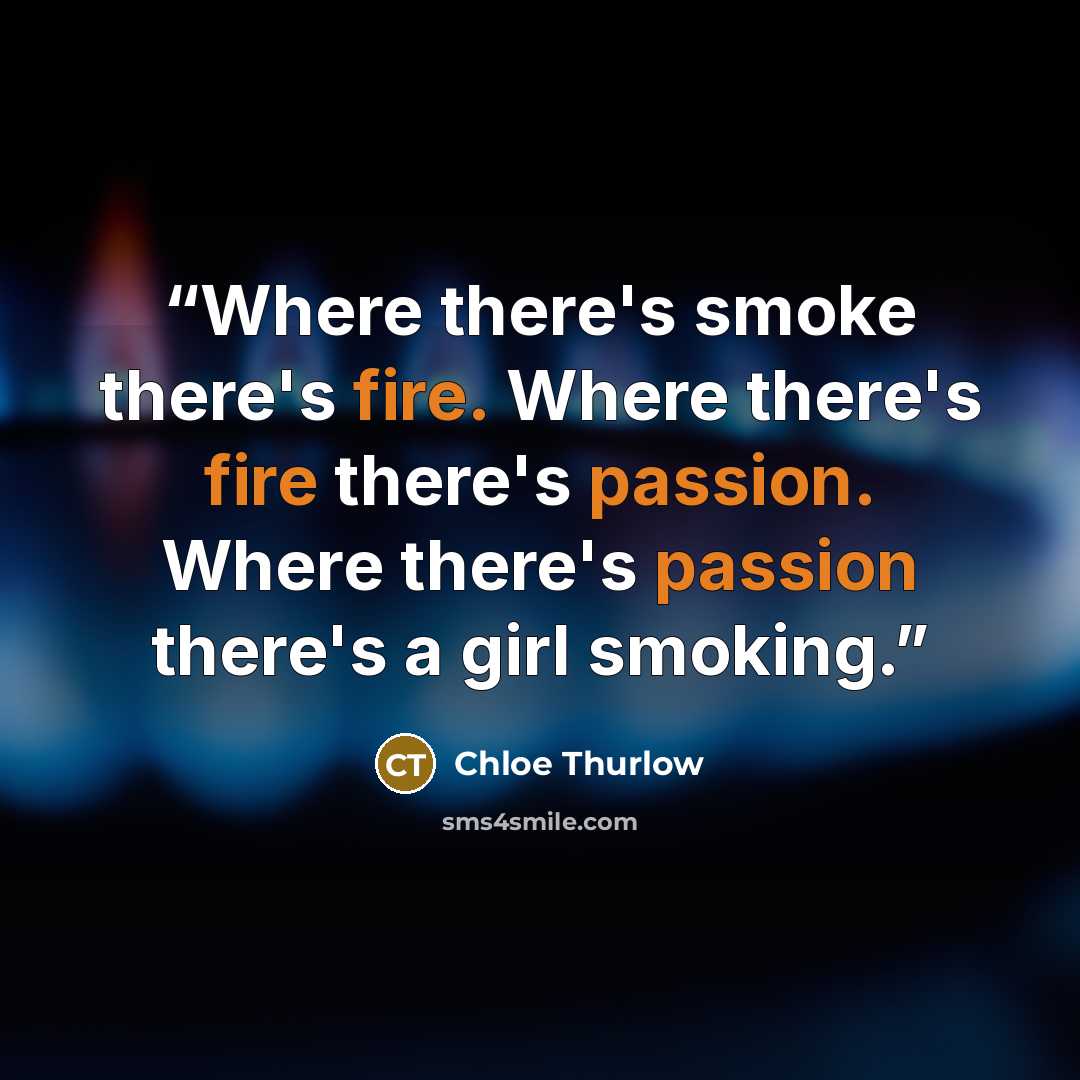“Where there's smoke there's fire. Where there's fire there's passion. Where there's passion there's a girl smoking.” quote by Chloe Thurlow