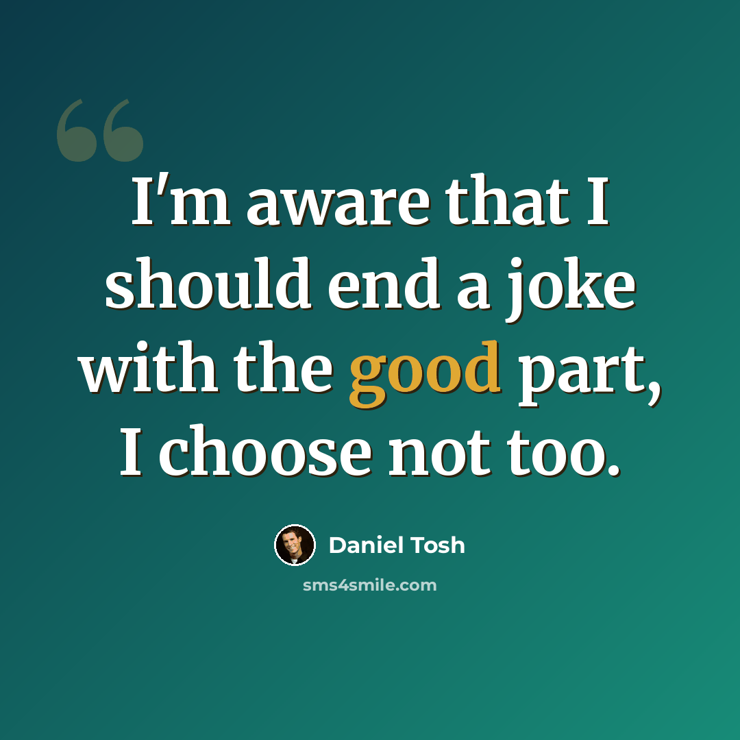 “I'm aware that I should end a joke with the good part, I choose not too.” quote by Daniel Tosh
