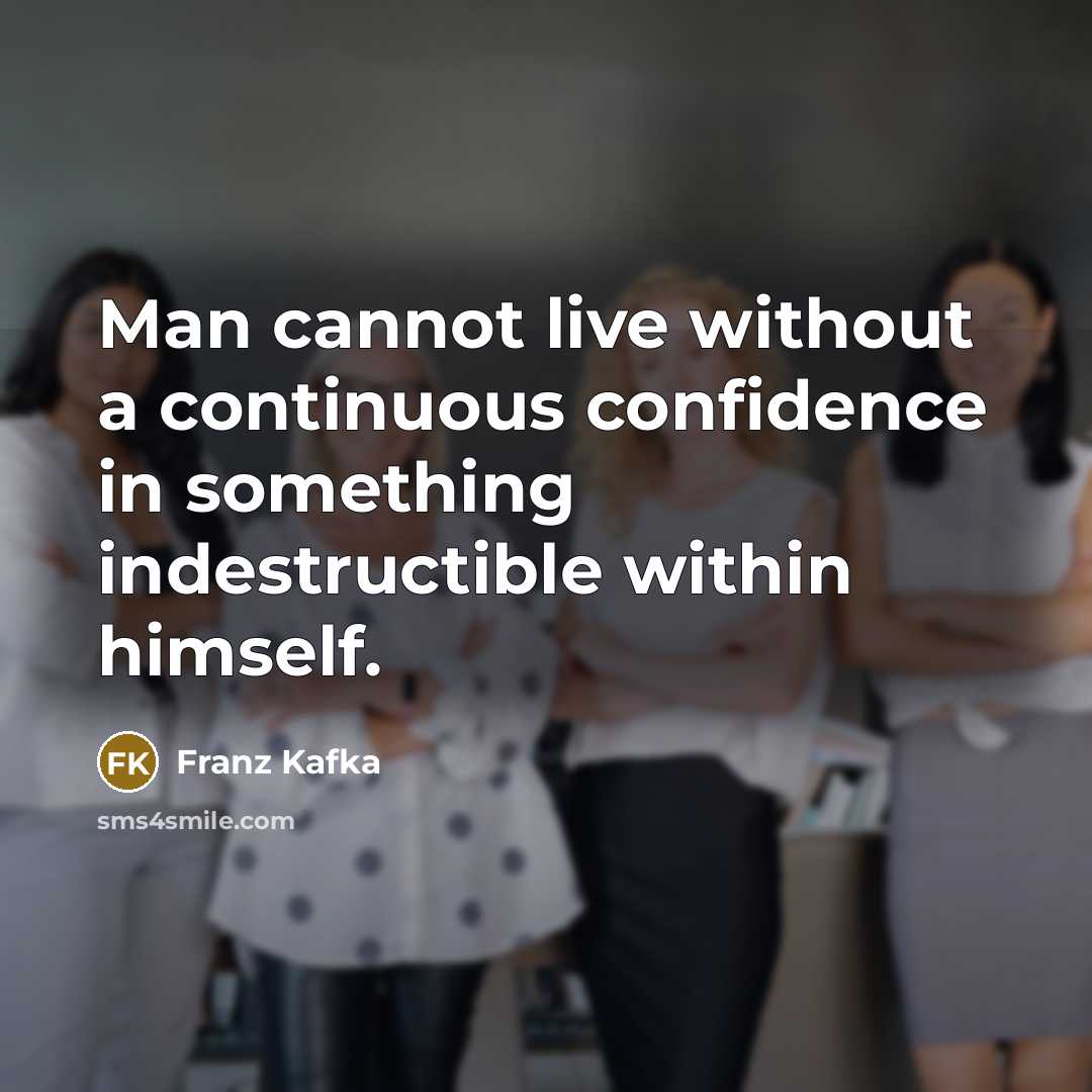 “Man cannot live without a continuous confidence in something indestructible within himself.” quote by Franz Kafka