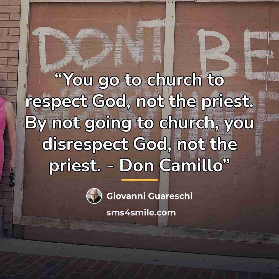 “You go to church to respect God, not the priest. By not going to church, you disrespect God, not the priest. - Don Camillo” quote by Giovanni Guareschi