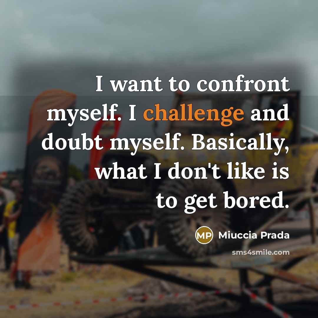 “I want to confront myself. I challenge and doubt myself. Basically, what I don't like is to get bored.” quote by Miuccia Prada