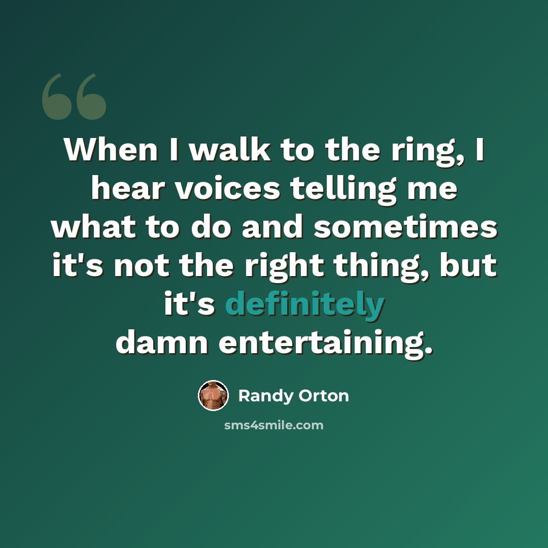 “When I walk to the ring, I hear voices telling me what to do and sometimes it's not the right thing, but it's definitely damn entertaining.” quote by Randy Orton