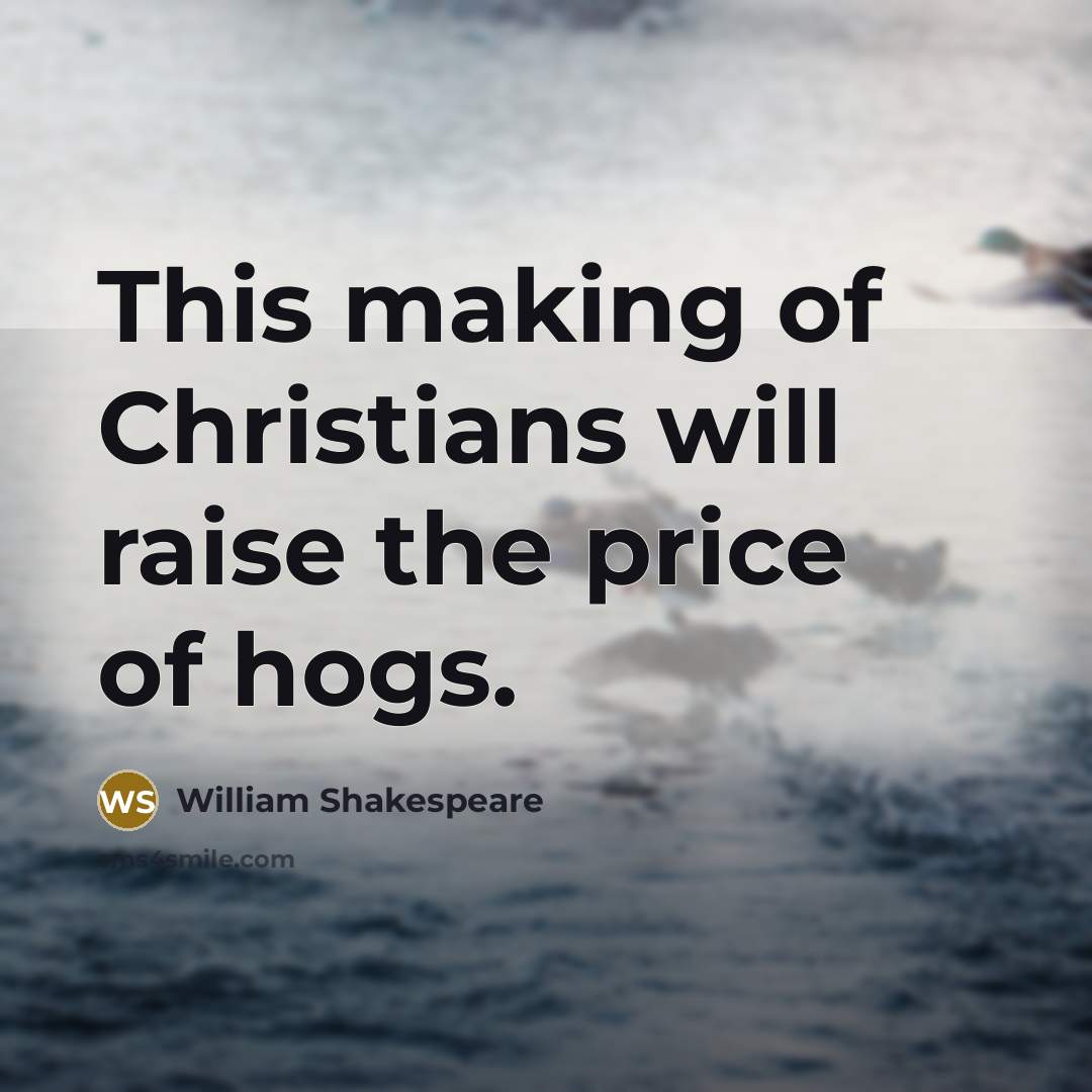 “This making of Christians will raise the price of hogs.” quote by William Shakespeare