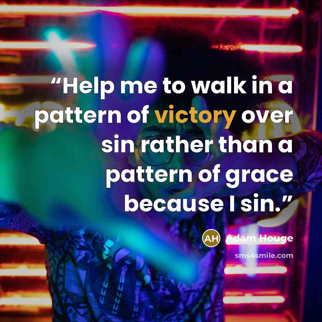 “Help me to walk in a pattern of victory over sin rather than a pattern of grace because I sin.” quote by Adam Houge
