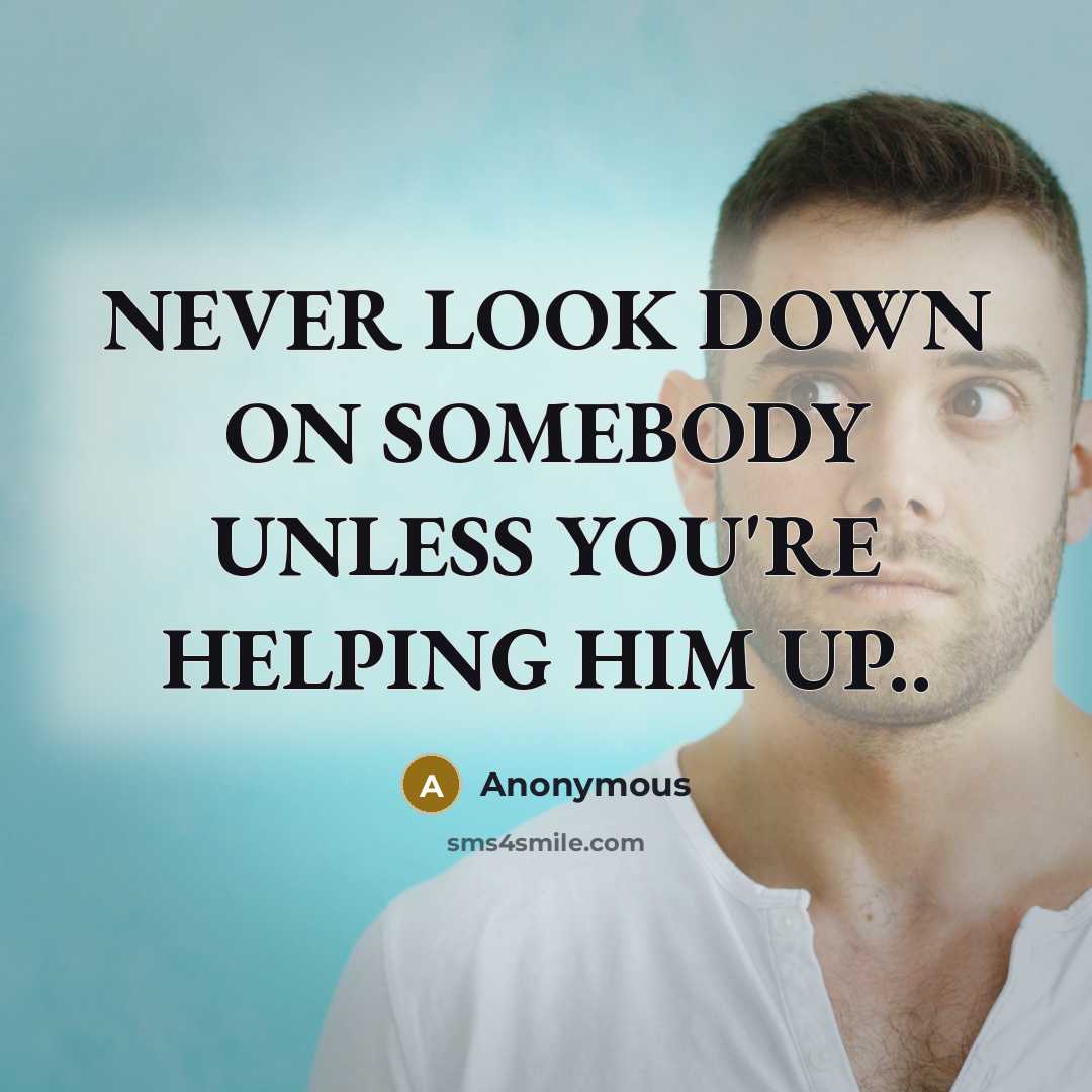 “NEVER LOOK DOWN ON SOMEBODY UNLESS YOU'RE HELPING HIM UP..” quote by Anonymous