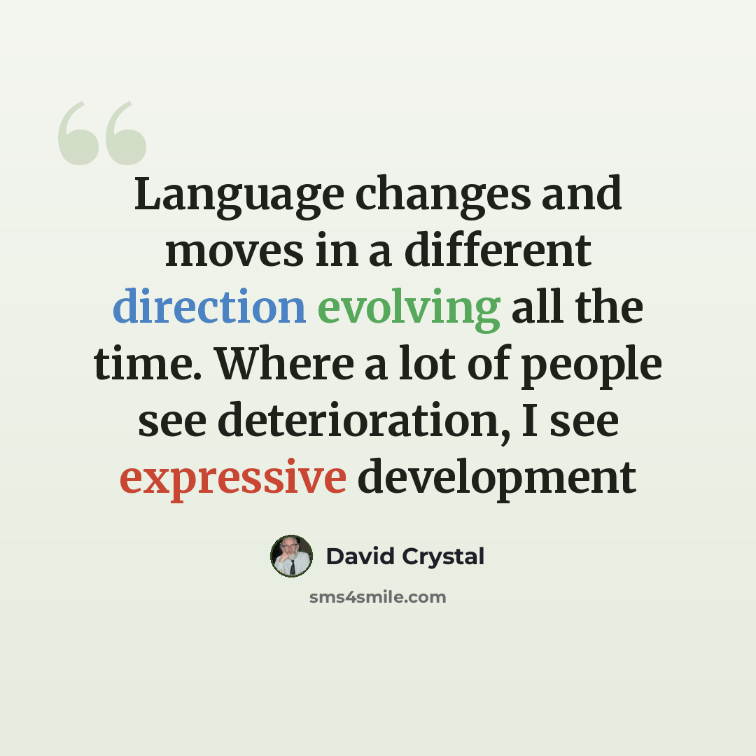 “Language changes and moves in a different direction evolving all the time. Where a lot of people see deterioration, I see expressive development” quote by David Crystal