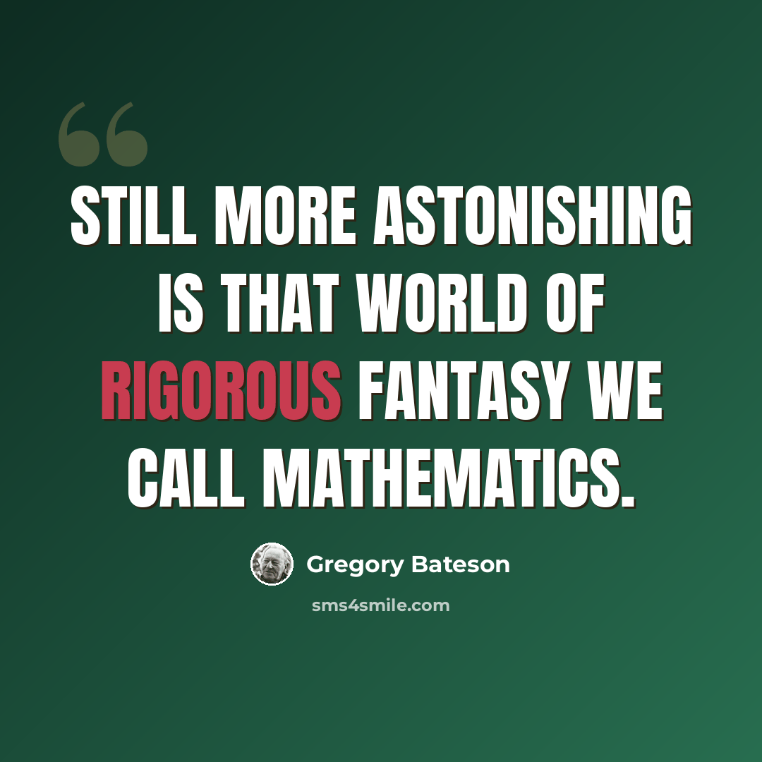 “Still more astonishing is that world of rigorous fantasy we call mathematics.” quote by Gregory Bateson
