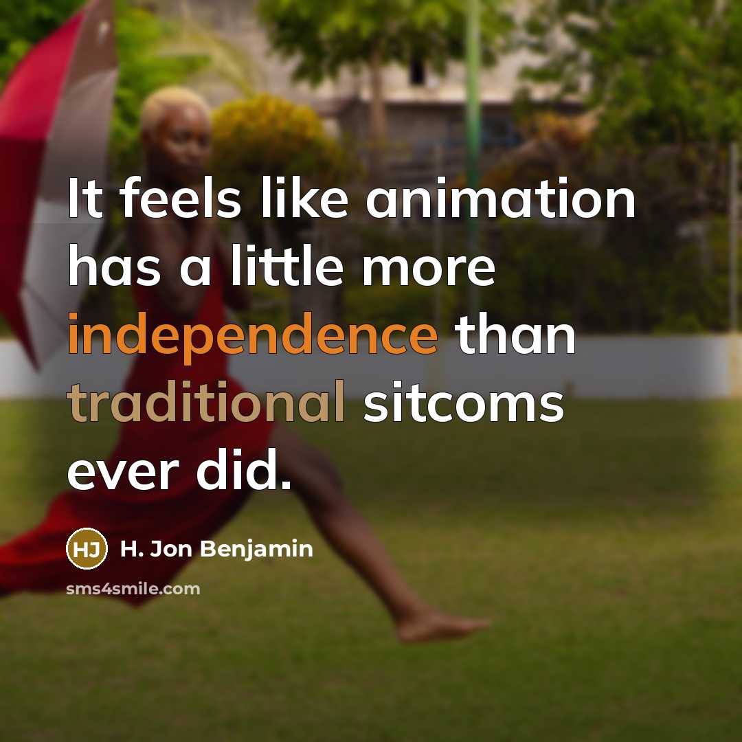 “It feels like animation has a little more independence than traditional sitcoms ever did.” quote by H. Jon Benjamin