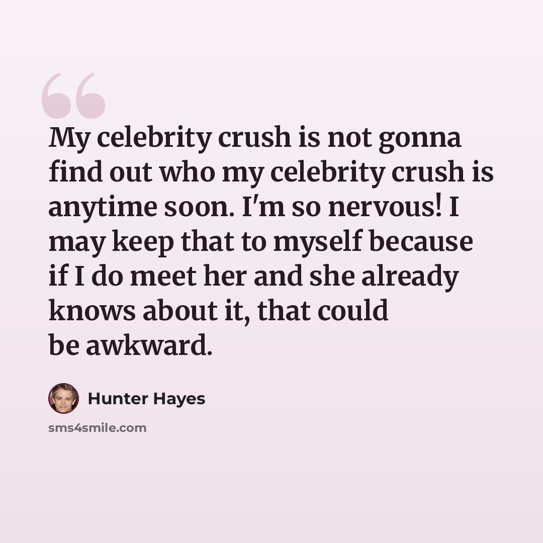 “My celebrity crush is not gonna find out who my celebrity crush is anytime soon. I'm so nervous! I may keep that to myself because if I do meet her and she already knows about it, that could be awkward.” quote by Hunter Hayes