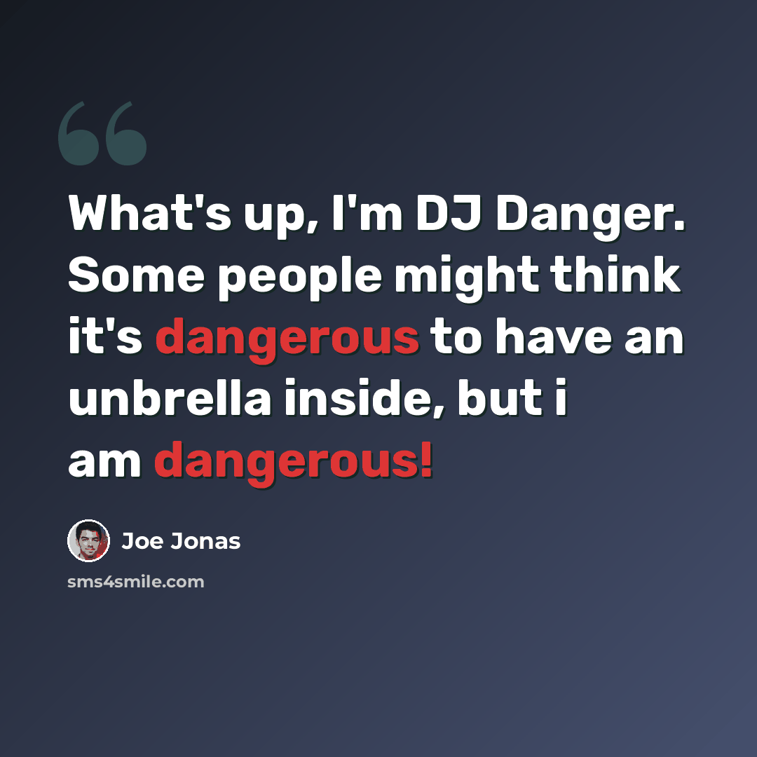 “What's up, I'm DJ Danger. Some people might think it's dangerous to have an unbrella inside, but i am dangerous!” quote by Joe Jonas