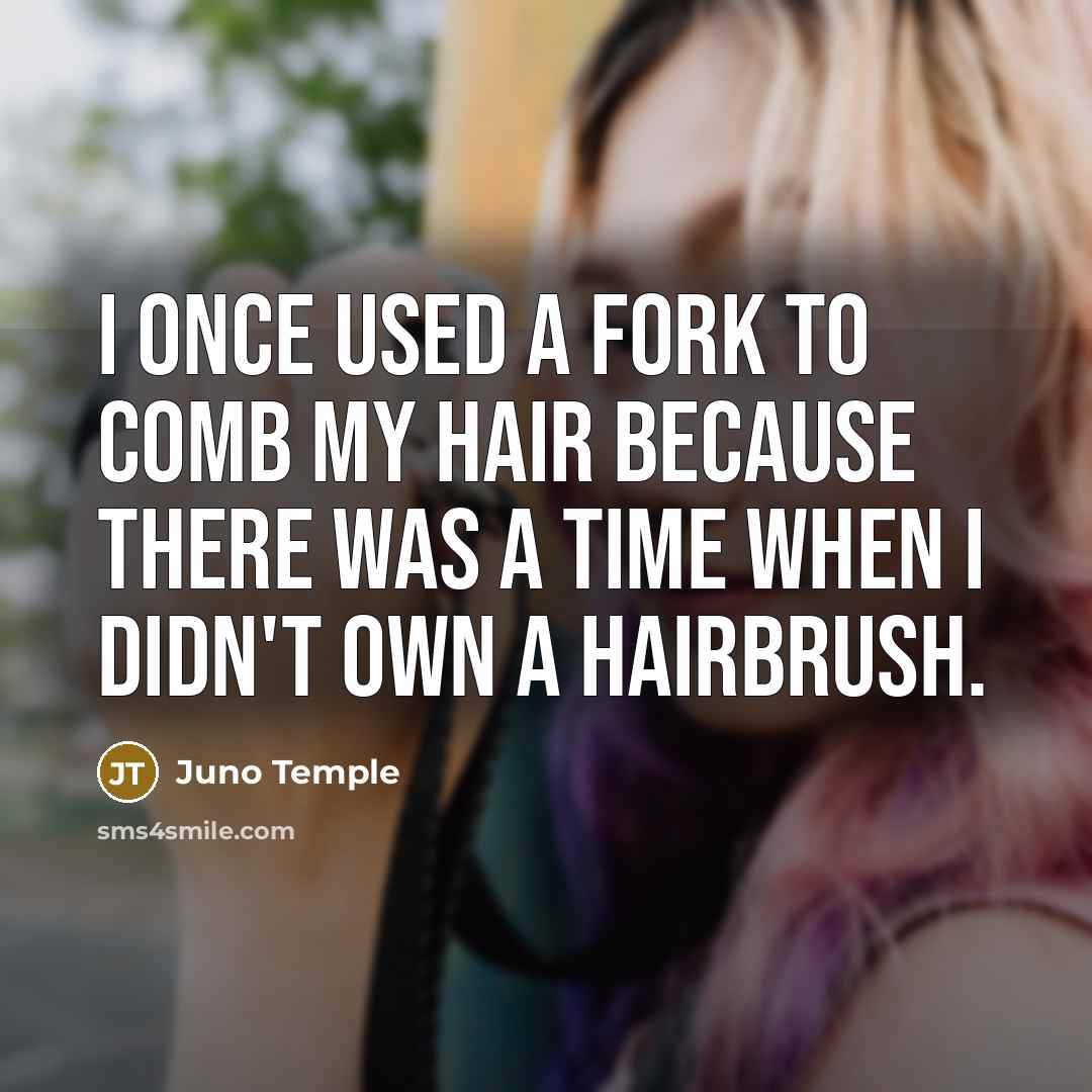 “I once used a fork to comb my hair because there was a time when I didn't own a hairbrush.” quote by Juno Temple