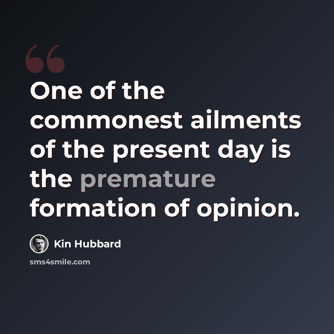 “One of the commonest ailments of the present day is the premature formation of opinion.” quote by Kin Hubbard
