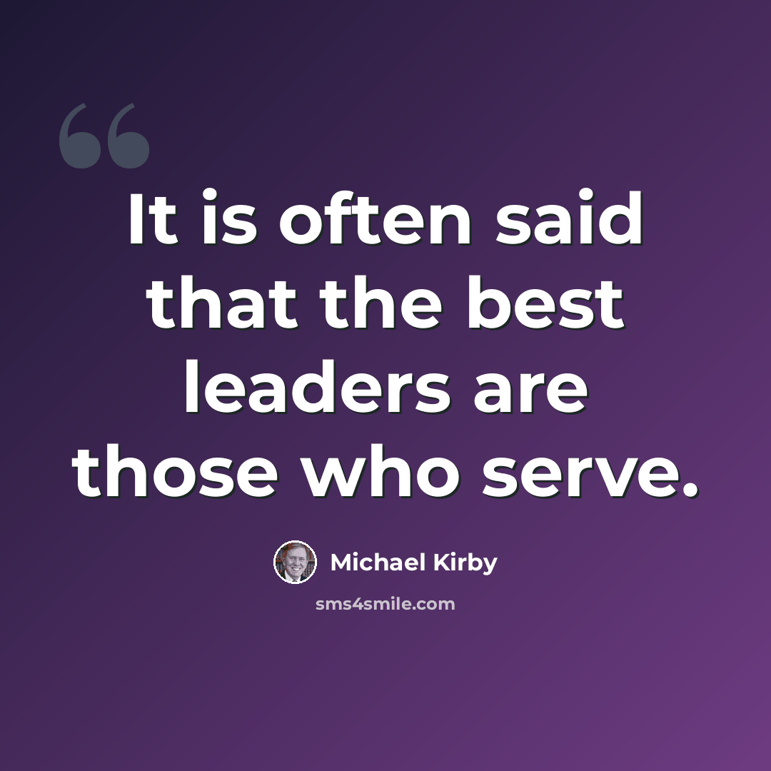 “It is often said that the best leaders are those who serve.” quote by Michael Kirby