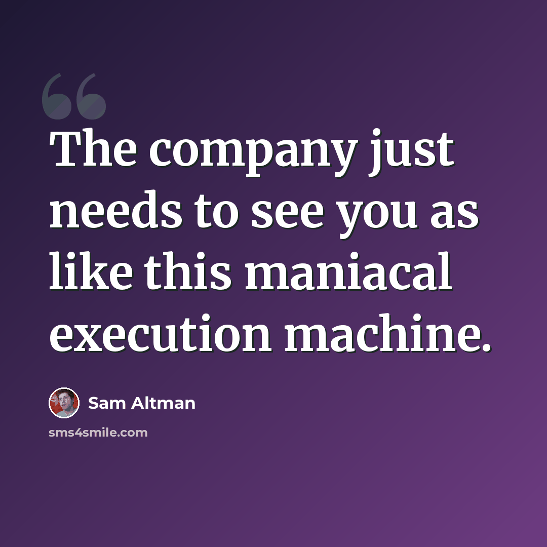 “The company just needs to see you as like this maniacal execution machine.” quote by Sam Altman