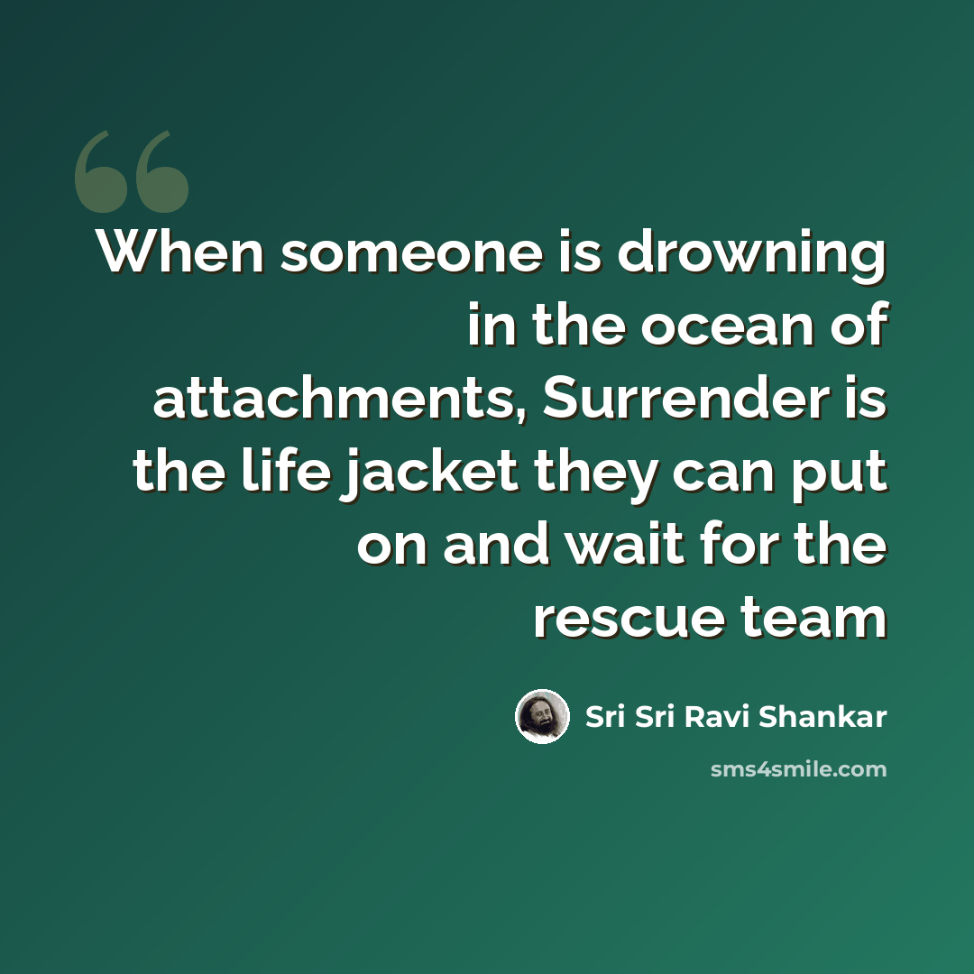 “When someone is drowning in the ocean of attachments, Surrender is the life jacket they can put on and wait for the rescue team” quote by Sri Sri Ravi Shankar