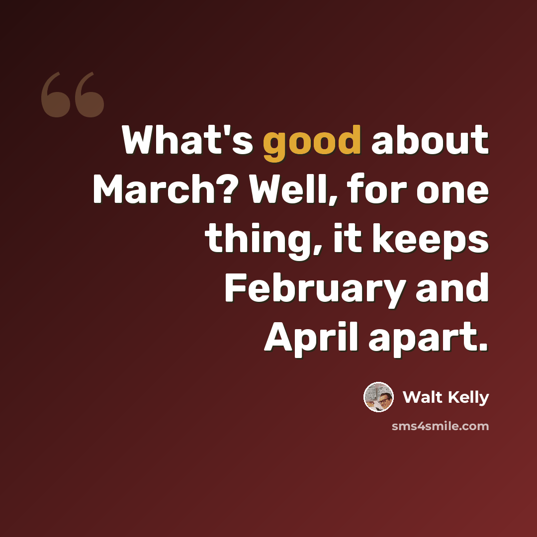“What's good about March? Well, for one thing, it keeps February and April apart.” quote by Walt Kelly