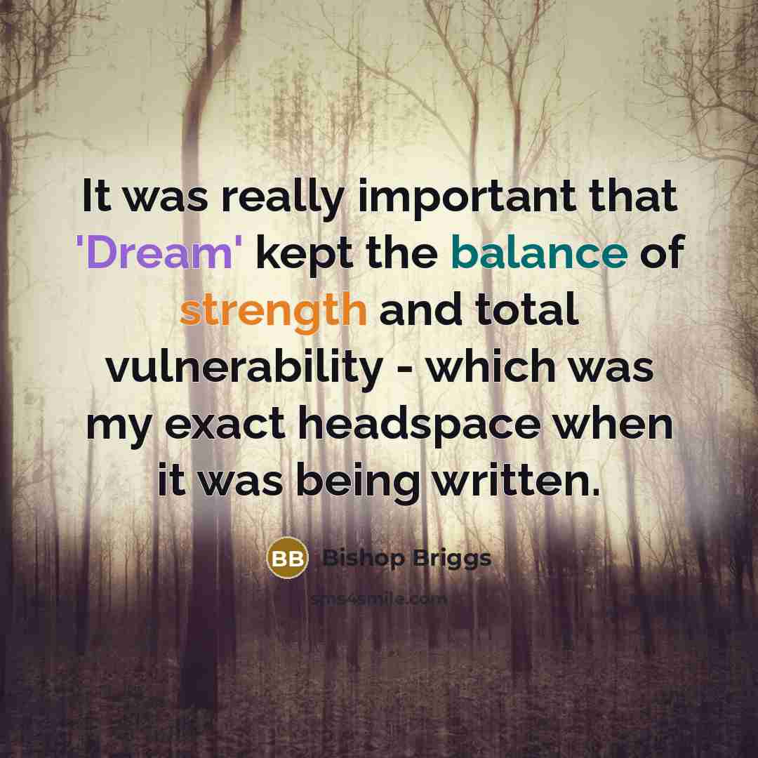 “It was really important that 'Dream' kept the balance of strength and total vulnerability - which was my exact headspace when it was being written.” quote by Bishop Briggs